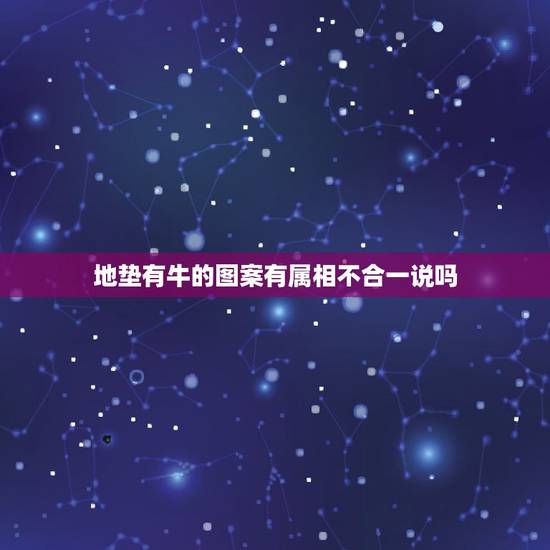 地垫有牛的图案有属相不合一说吗，为什么有属相不合这一说？
