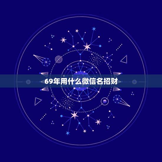 69年用什么微信名招财，什么微信名字带来财运什么微信名带财