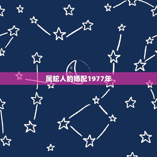 属蛇人的婚配1977年，1977年属蛇的和1977年属蛇的结婚好吗？