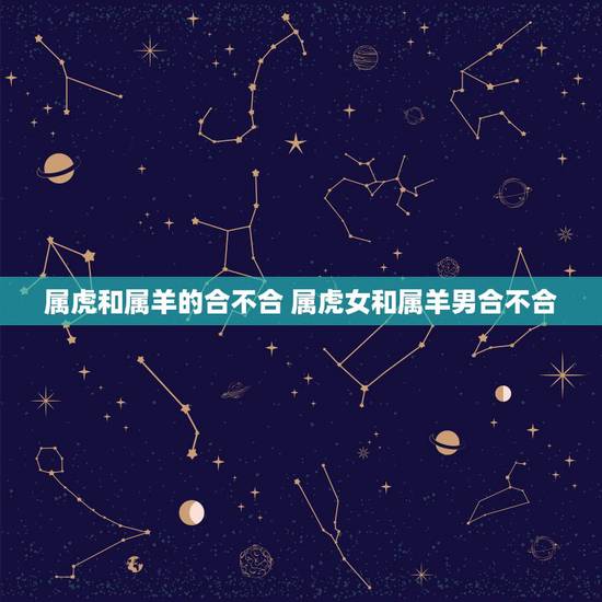 属虎和属羊的合不合 属虎女和属羊男合不合 属虎和属羊的合不合 属虎女和属羊男合不合