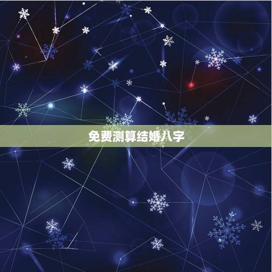 免费测算结婚八字,生辰八字算结婚 免费测算结婚八字,生辰八字算结婚