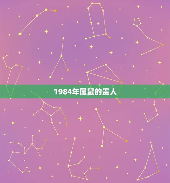 1984年属鼠的贵人,1984年属老鼠的天乙贵人是哪个生肖? 1984年属鼠的贵人,1984年属老鼠的天乙贵人是哪个生肖?