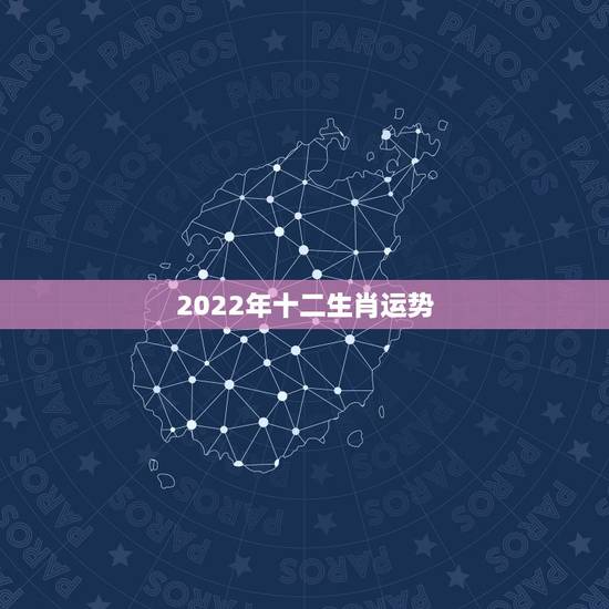 2022年十二生肖运势，2022年犯太岁的生肖