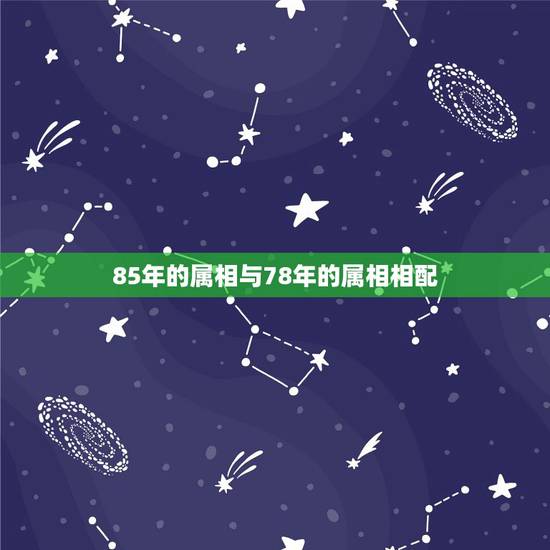 85年的属相与78年的属相相配，78年属马的和85年属牛的相配吗？