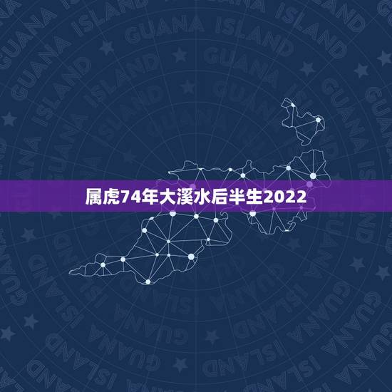 属虎74年大溪水后半生2022 ，2022虎命太苦