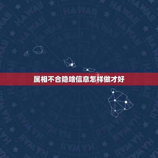属相不合隐啥信息怎样做才好,生肖不合该如何化解 属相不合隐啥信息怎样做才好,生肖不合该如何化解