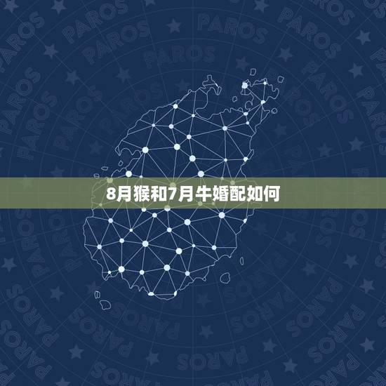 8月猴和7月牛婚配如何，属牛和属猴的婚配如何？