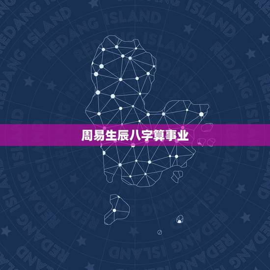 周易生辰八字算事业,周易生辰八字算命 周易生辰八字算事业,周易生辰八字算命