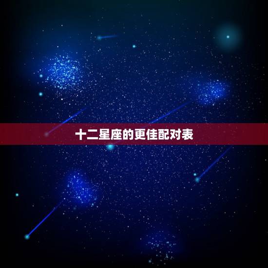 十二星座的更佳配对表,十二星座的更佳配偶 十二星座的更佳配对表,十二星座的更佳配偶
