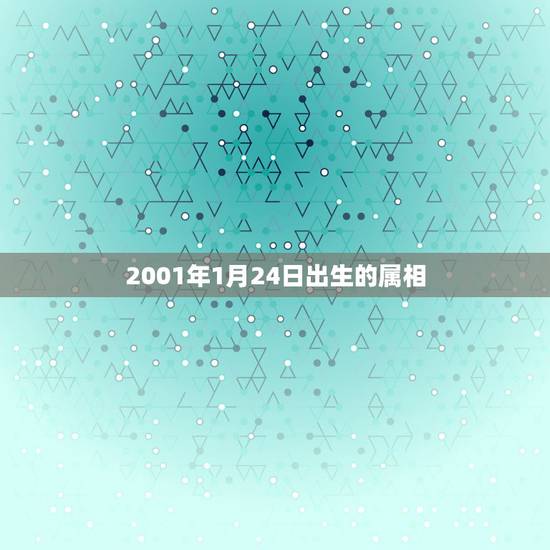 2001年1月24日出生的属相，阳历2001年1月出生属相是什么？