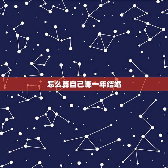 怎么算自己哪一年结婚,那位大师给算下我们什么时候结婚好 怎么算自己哪一年结婚,那位大师给算下我们什么时候结婚好