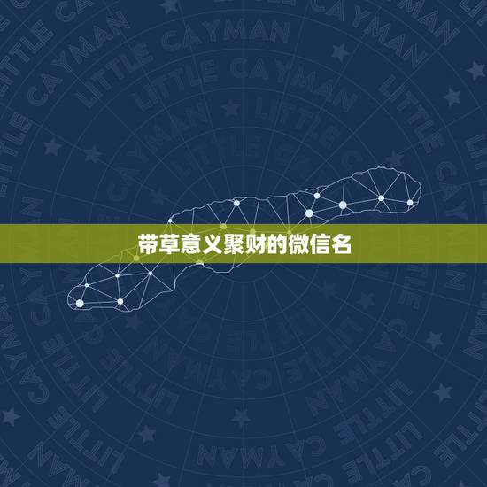 带草意义聚财的微信名,好听又聚财的微信名字有什么? 带草意义聚财的微信名,好听又聚财的微信名字有什么?