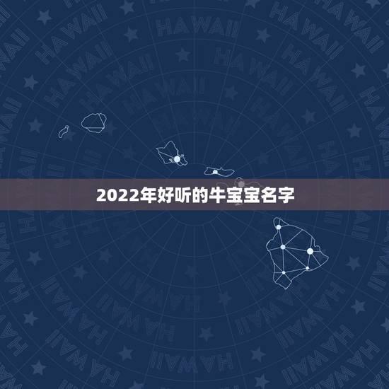 2022年好听的牛宝宝名字，2022 女宝宝的好听寓意好的名字