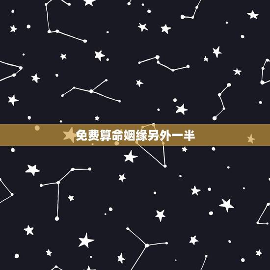 免费算命姻缘另外一半,免费生辰八字算命姻缘 免费算命姻缘另外一半,免费生辰八字算命姻缘