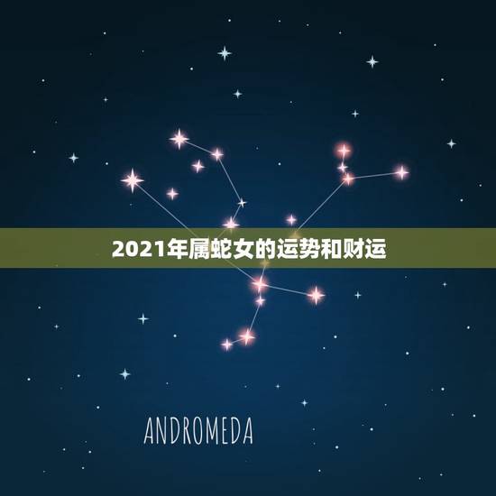 2021年属蛇女的运势和财运，属蛇人2021年全年运势 女性