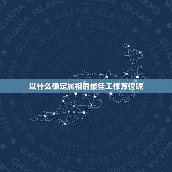 以什么确定属相的最佳工作方位呢,属相,方位与职业选择,你选对了吗 以什么确定属相的最佳工作方位呢,属相,方位与职业选择,你选对了吗