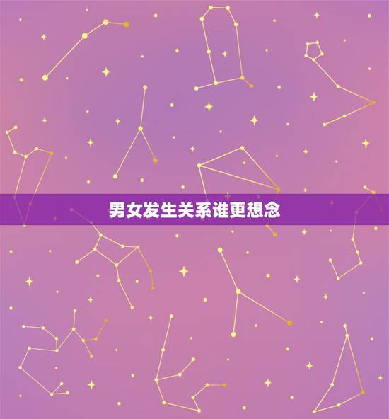 男女发生关系谁更想念，男的更想和喜欢的女的发生关系，还是是女的都一样？