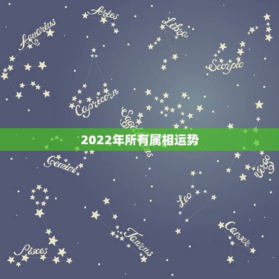 2022年所有属相运势，2022年运势最好的生肖
