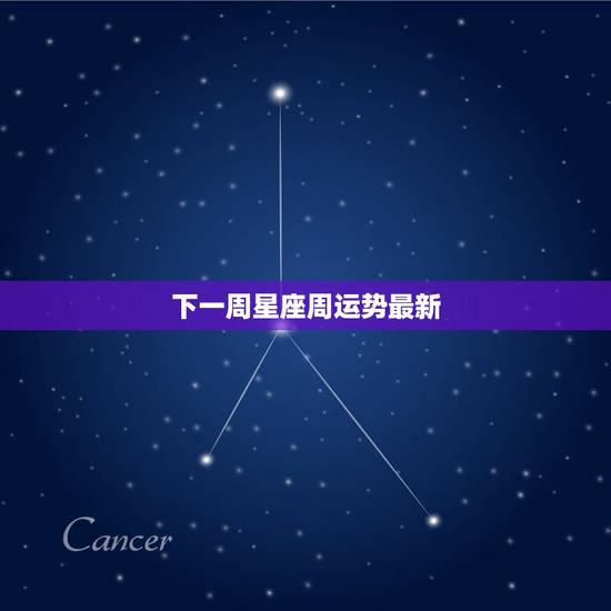 下一周星座周运势最新，谁让星座下周周运势揭晓