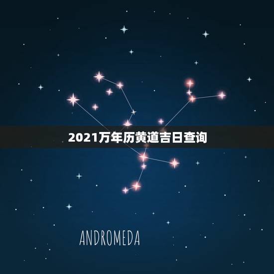 2021万年历黄道吉日查询，万年历黄道吉日查2021阴厉3月21？