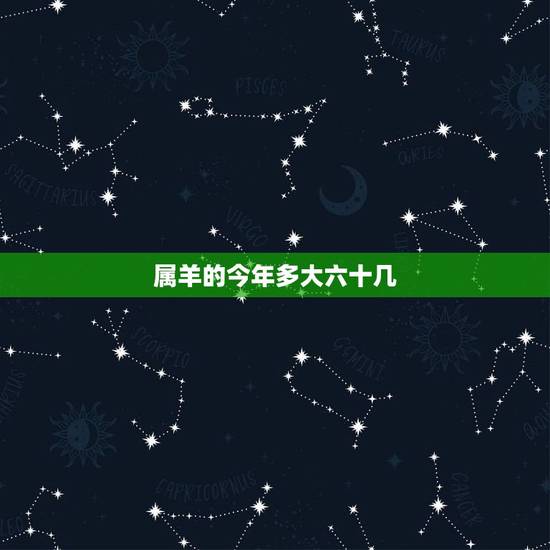 属羊的今年多大六十几,六十多岁属羊的是哪年出生的 属羊的今年多大六十几,六十多岁属羊的是哪年出生的