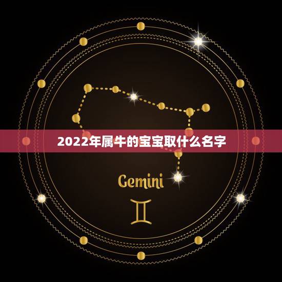 2022年属牛的宝宝取什么名字,牛宝宝男孩名字大全 2022年属牛的宝宝取什么名字,牛宝宝男孩名字大全