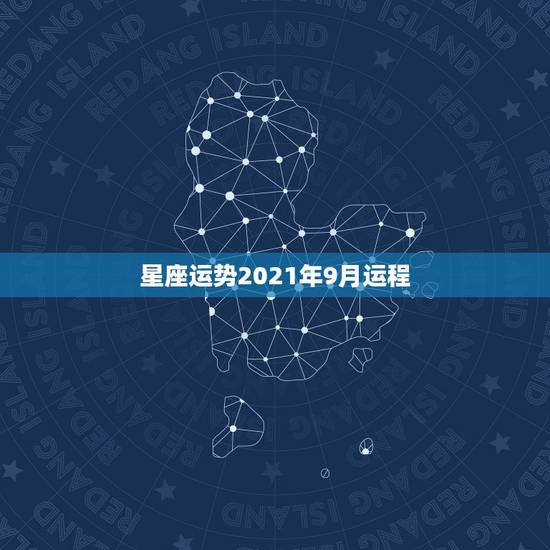 星座运势2021年9月运程,十二星座2021年运势排行榜 每个星座什么 星座运势2021年9月运程,十二星座2021年运势排行榜 每个星座什么