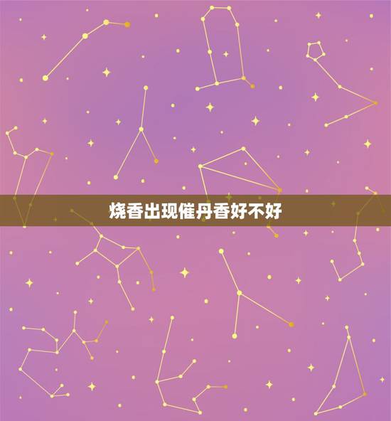 烧香出现催丹香好不好，给财神上香出现催供香和催丹香怎么理解。应该如何破