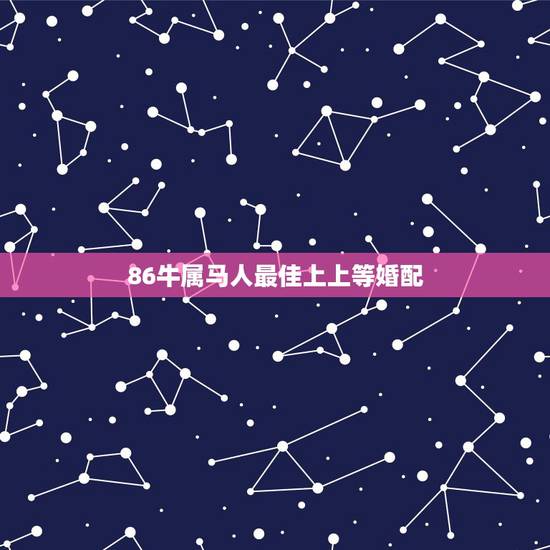 86牛属马人最佳上上等婚配,86年属虎的最佳配偶 86牛属马人最佳上上等婚配,86年属虎的最佳配偶