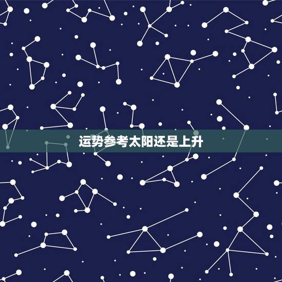 运势参考太阳还是上升，运势为什么要参考太阳和上升星座
