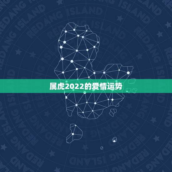 属虎2022的爱情运势,属虎的本命年2022运势如何86年的虎,本命年 属虎2022的爱情运势,属虎的本命年2022运势如何86年的虎,本命年