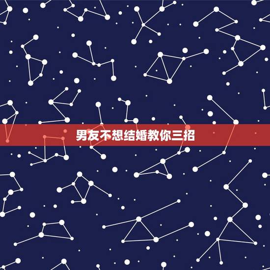 男友不想结婚教你三招,男友不想结婚我还等吗 男友不想结婚教你三招,男友不想结婚我还等吗