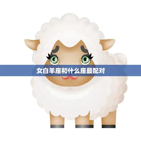女白羊座和什么座最配对(星座大揭秘) 女白羊座和什么座最配对(星座大揭秘)