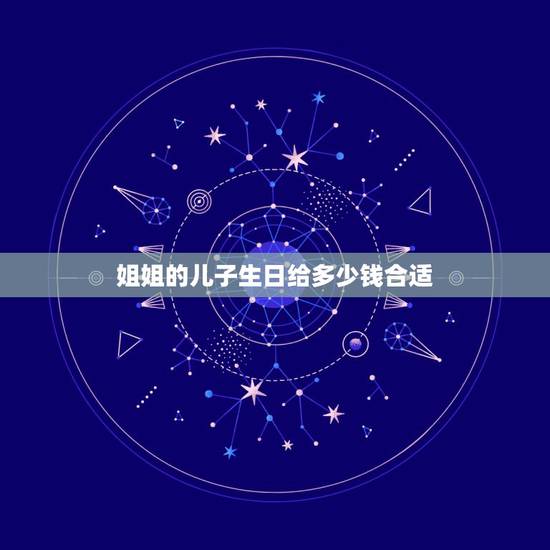 姐姐的儿子生日给多少钱合适,我姐姐儿子压岁钱给多少比较好 我妈妈给他了 姐姐的儿子生日给多少钱合适,我姐姐儿子压岁钱给多少比较好 我妈妈给他了