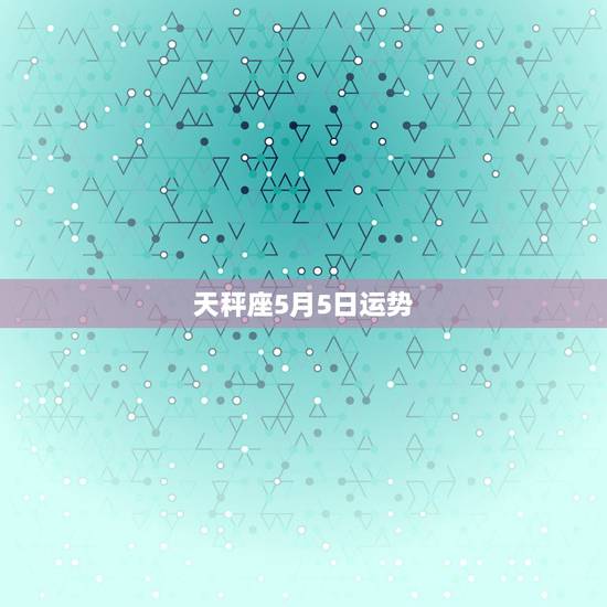 天秤座5月5日运势,天秤座一五年六月五日运势 天秤座5月5日运势,天秤座一五年六月五日运势