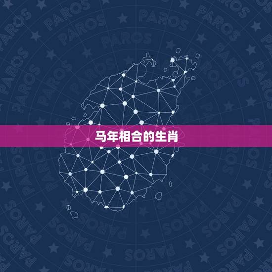 马年相合的生肖,12生肖相生相克表 马年相合的生肖,12生肖相生相克表