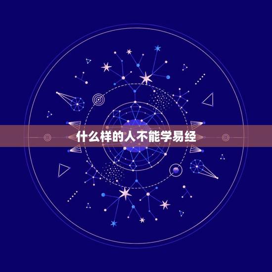 什么样的人不能学易经,一般人不要学易经 什么样的人不能学易经,一般人不要学易经