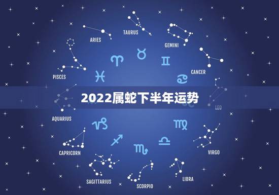 2022属蛇下半年运势，蛇人2022年每月运程