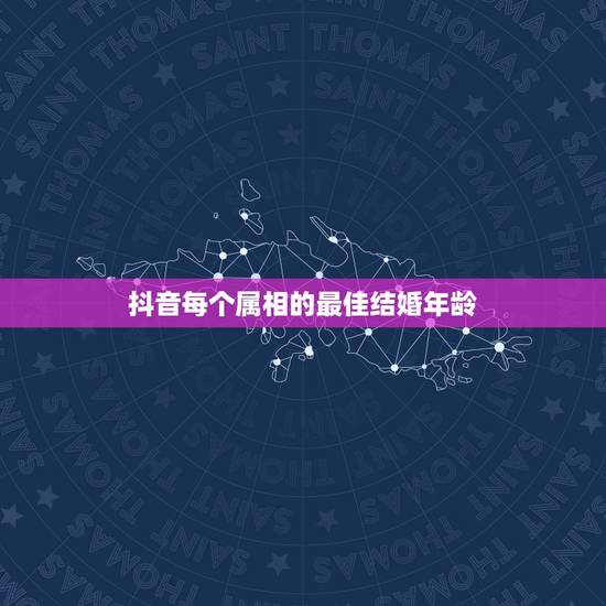 抖音每个属相的最佳结婚年龄,男女的最佳结婚年龄分别是几岁? 抖音每个属相的最佳结婚年龄,男女的最佳结婚年龄分别是几岁?