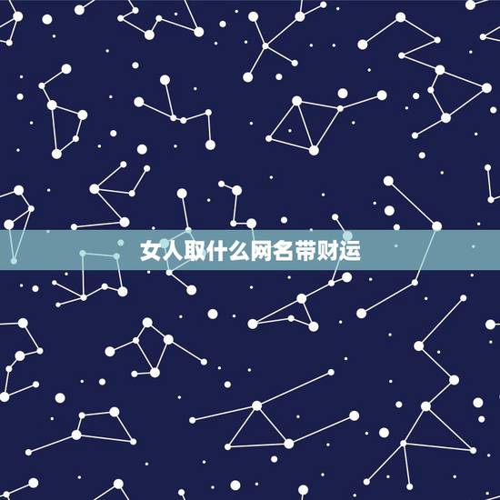 女人取什么网名带财运,40岁的女人网名取什么好 女人取什么网名带财运,40岁的女人网名取什么好