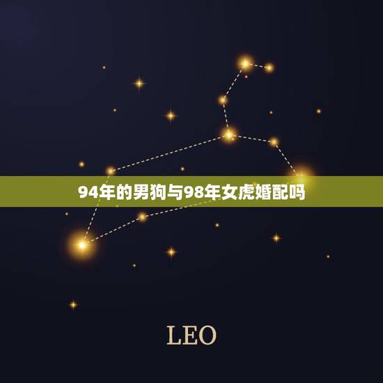 94年的男狗与98年女虎婚配吗，属虎和属狗的婚姻好吗