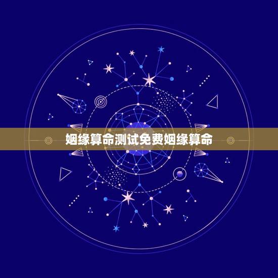 姻缘算命测试免费姻缘算命，免费生辰八字算命姻缘