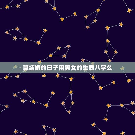 算结婚的日子用男女的生辰八字么，根据男女生辰八字算结婚日子