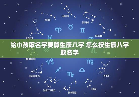 给小孩取名字要算生辰八字 怎么按生辰八字取名字 给小孩取名字要算生辰八字 怎么按生辰八字取名字