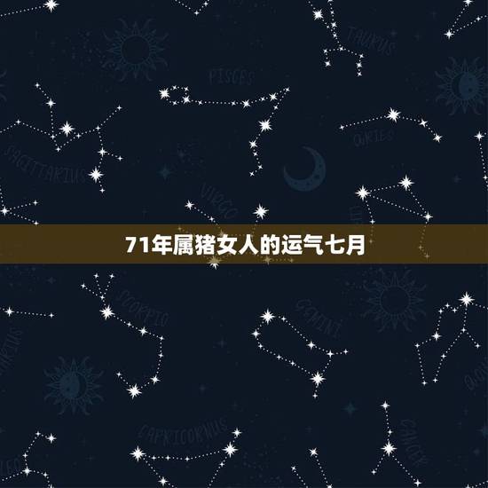 71年属猪女人的运气七月，71年属猪双鱼座7月的运气怎么样