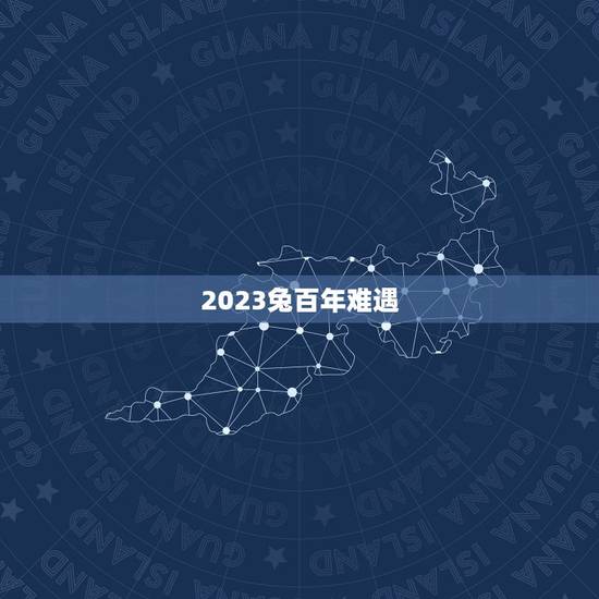 2023兔百年难遇,历史上的黑兔年都发生了什么 2023兔百年难遇,历史上的黑兔年都发生了什么