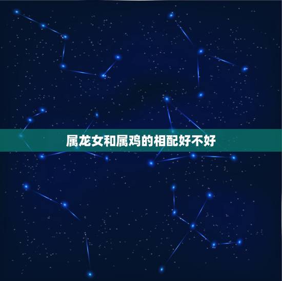 属龙女和属鸡的相配好不好，93年属鸡的属相婚配表