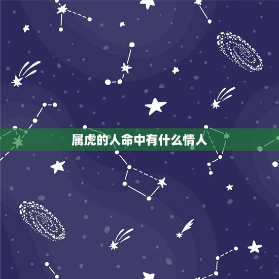 属虎的人命中有什么情人,属虎男的爱情软肋 属虎的人命中有什么情人,属虎男的爱情软肋