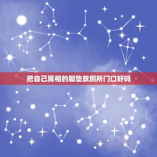 把自己属相的脚垫放厕所门口好吗,卫生间门口适合放什么样的地垫好? 把自己属相的脚垫放厕所门口好吗,卫生间门口适合放什么样的地垫好?