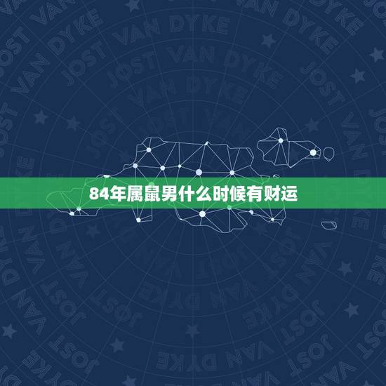 84年属鼠男什么时候有财运，1984年属鼠的财运怎么样呢